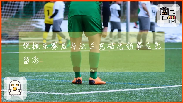 樊振东赛后与法兰克福总领事合影留念