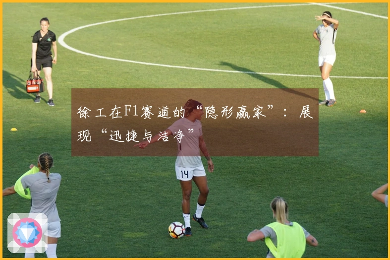徐工在F1赛道的“隐形赢家”：展现“迅捷与洁净”