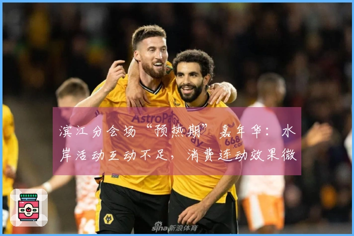 滨江分会场“预热期”嘉年华：水岸活动互动不足，消费连动效果微弱