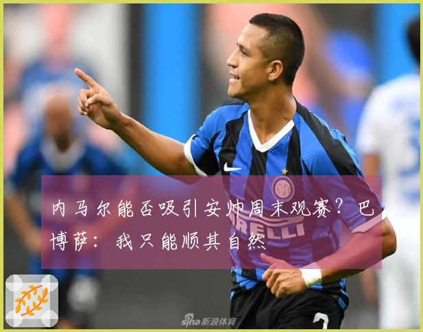 内马尔能否吸引安帅周末观赛？巴博萨：我只能顺其自然