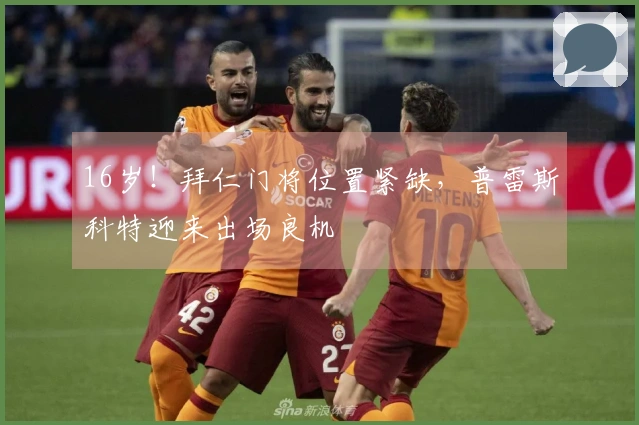 16岁！拜仁门将位置紧缺，普雷斯科特迎来出场良机