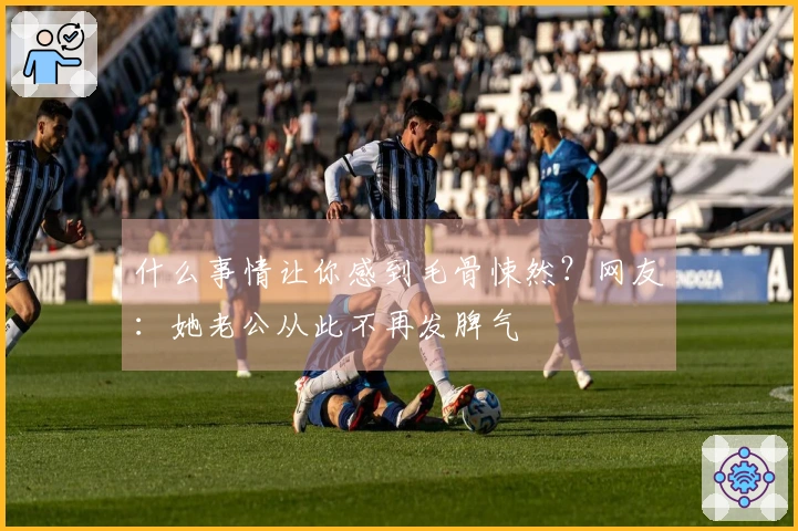 什么事情让你感到毛骨悚然？网友：她老公从此不再发脾气