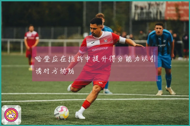 哈登应在挡拆中提升得分能力以引诱对方协防