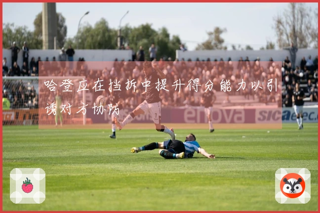 哈登应在挡拆中提升得分能力以引诱对方协防