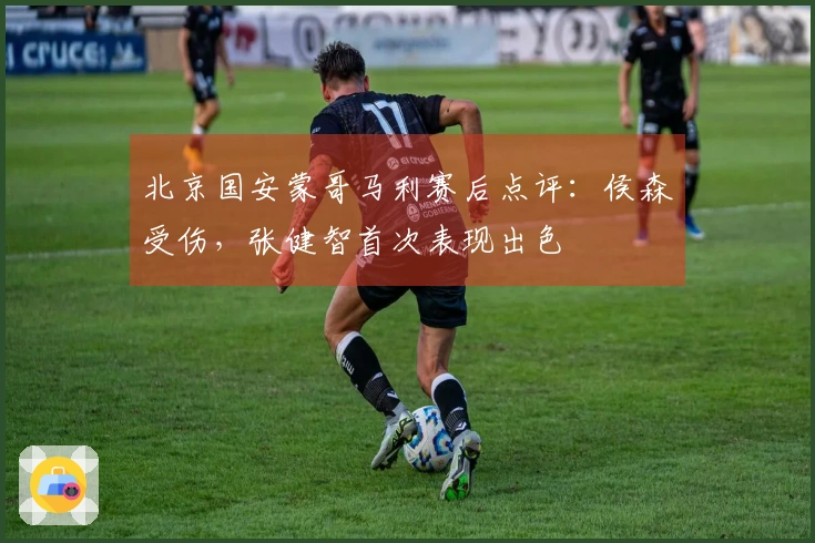 北京国安蒙哥马利赛后点评：侯森受伤，张健智首次表现出色