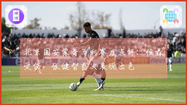 北京国安蒙哥马利赛后点评：侯森受伤，张健智首次表现出色